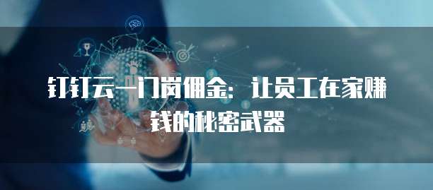 钉钉云一门岗佣金:让员工在家赚钱的秘密武器