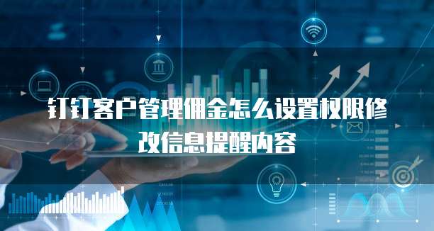 钉钉客户管理佣金怎么设置权限修改信息提醒内容