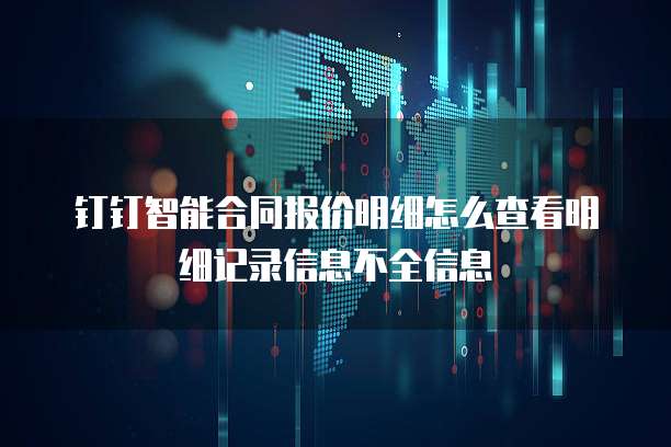 钉钉智能合同报价明细怎么查看明细记录信息不全信息