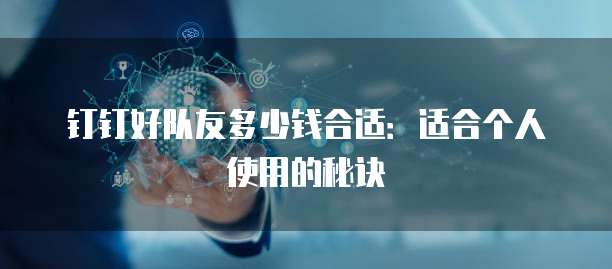 钉钉好队友多少钱合适:适合个人使用的秘诀