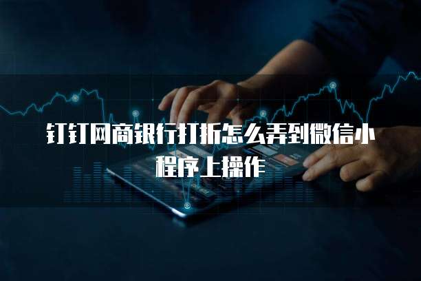 钉钉网商银行打折怎么弄到微信小程序上操作