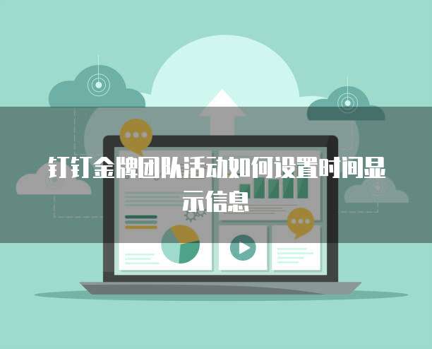钉钉金牌团队活动如何设置时间显示信息