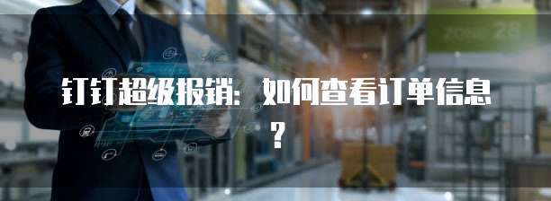 钉钉超级报销：如何查看订单信息？