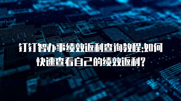钉钉智办事绩效返利查询教程:如何快速查看自己的绩效返利?