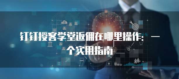钉钉授客学堂返佣在哪里操作：一个实用指南
