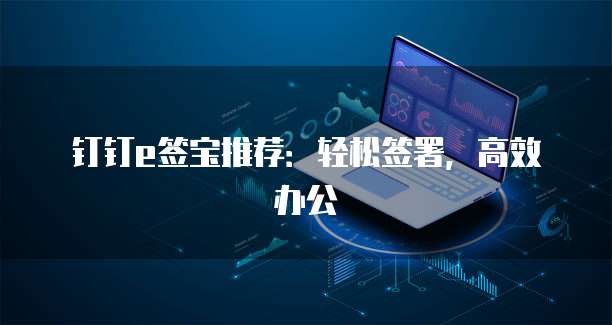 钉钉e签宝推荐:轻松签署,高效办公