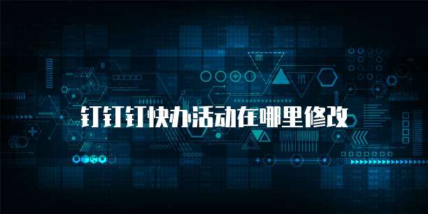钉钉钉快办活动在哪里修改