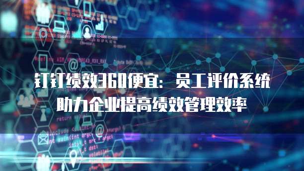钉钉绩效360便宜：员工评价系统助力企业提高绩效管理效率