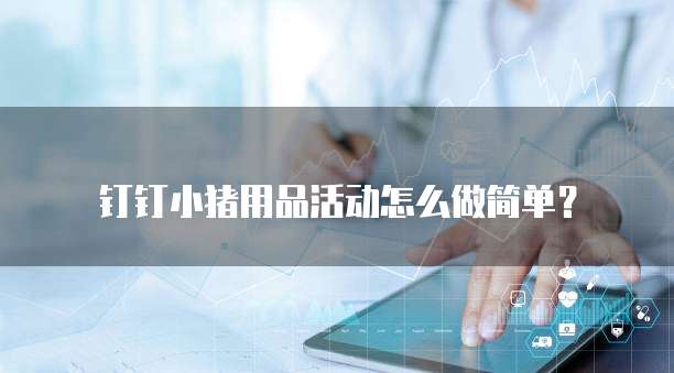 钉钉小猪用品活动怎么做简单?