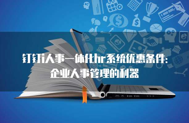 钉钉i人事一体化hr系统优惠条件：企业人事管理的利器