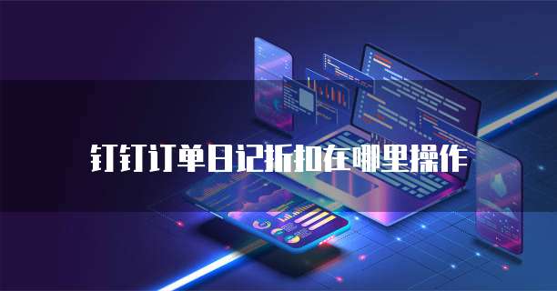 钉钉订单日记折扣在哪里操作