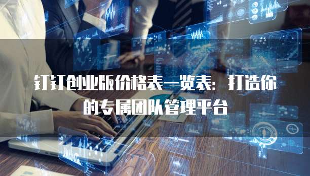 钉钉创业版价格表一览表：打造你的专属团队管理平台