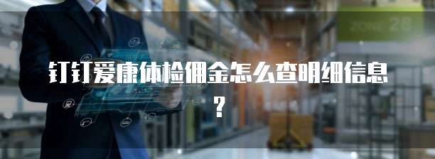钉钉爱康体检佣金怎么查明细信息？