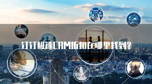 钉钉极速CRM折扣在哪里找到?