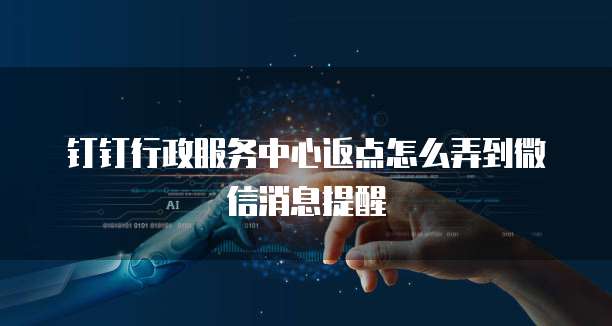 钉钉行政服务中心返点怎么弄到微信消息提醒