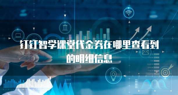 钉钉智学课堂代金券在哪里查看到的明细信息
