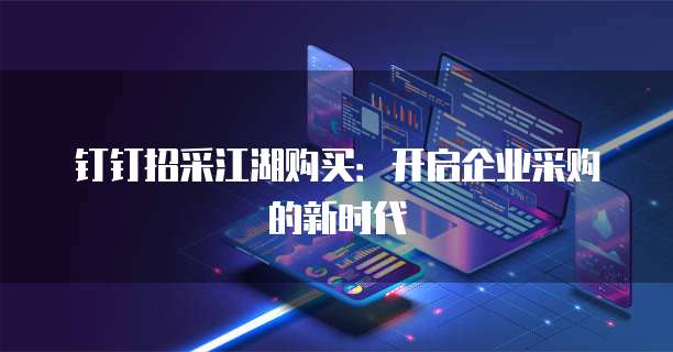 钉钉招采江湖购买：开启企业采购的新时代