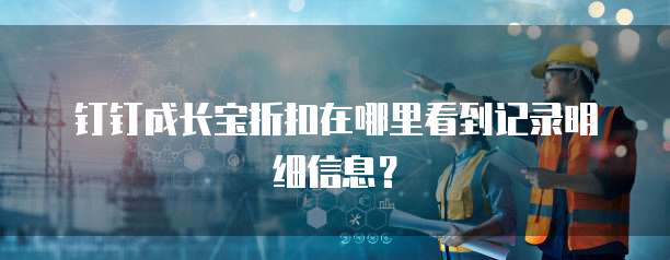 钉钉成长宝折扣在哪里看到记录明细信息？
