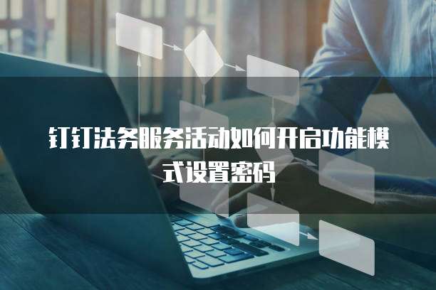 钉钉法务服务活动如何开启功能模式设置密码