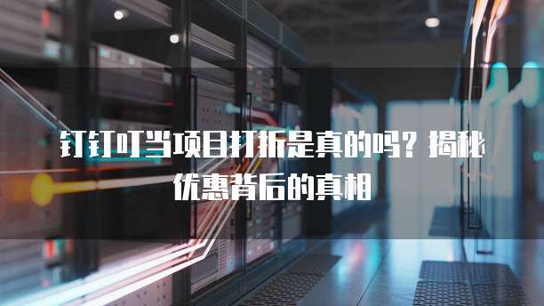 钉钉叮当项目打折是真的吗?揭秘优惠背后的真相