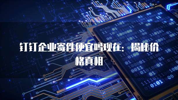 钉钉企业寄件便宜吗现在:揭秘价格真相
