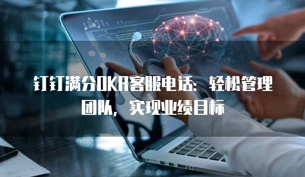 钉钉满分OKR客服电话:轻松管理团队,实现业绩目标