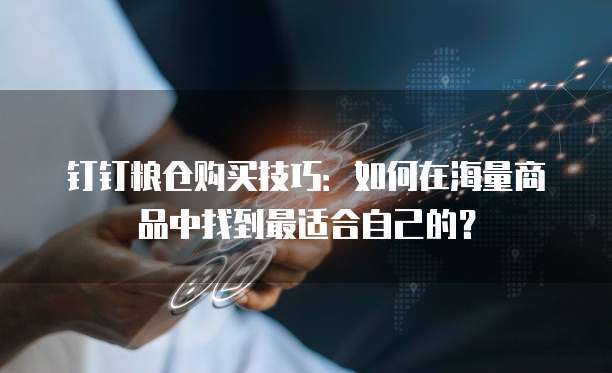 钉钉粮仓购买技巧:如何在海量商品中找到最适合自己的?