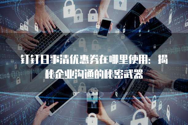 钉钉日事清优惠券在哪里使用:揭秘企业沟通的秘密武器