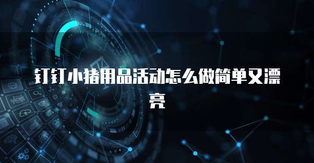 钉钉小猪用品活动怎么做简单又漂亮