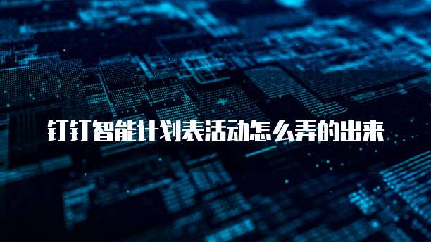 钉钉智能计划表活动怎么弄的出来