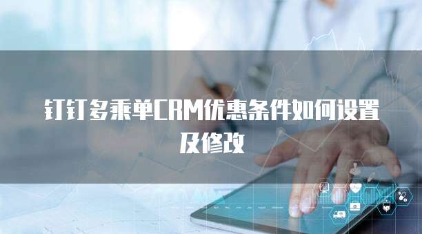 钉钉多乘单CRM优惠条件如何设置及修改