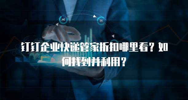 钉钉企业快递管家折扣哪里看?如何找到并利用?