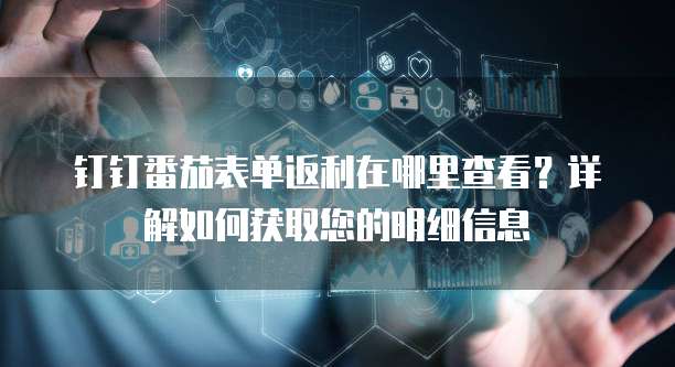 钉钉番茄表单返利在哪里查看?详解如何获取您的明细信息