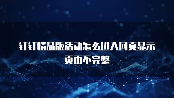钉钉精品版活动怎么进入网页显示页面不完整
