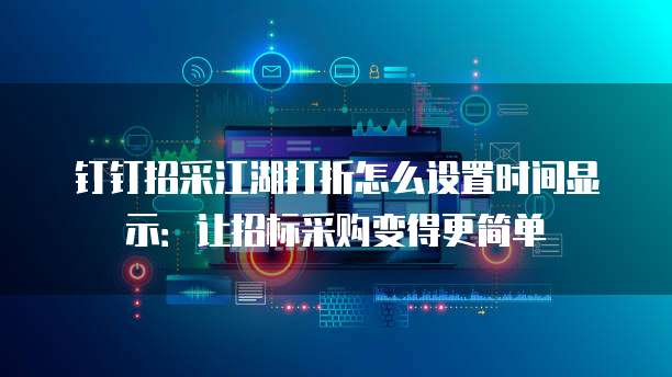 钉钉招采江湖打折怎么设置时间显示:让招标采购变得更简单