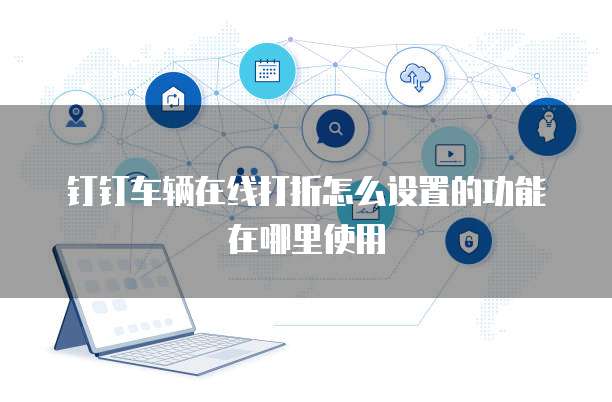 钉钉车辆在线打折怎么设置的功能在哪里使用