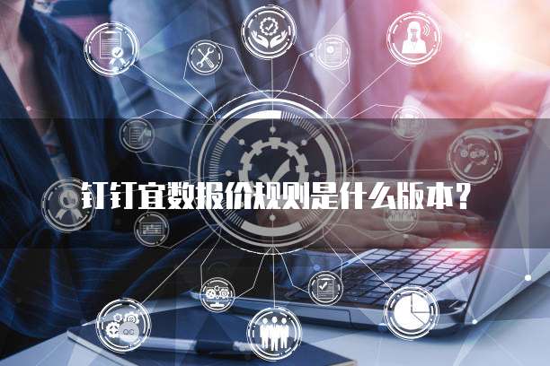 钉钉宜数报价规则是什么版本？