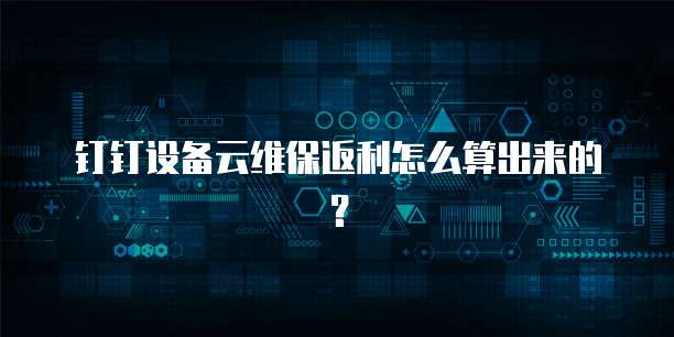 钉钉设备云维保返利怎么算出来的?