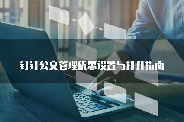 钉钉公文管理优惠设置与打开指南