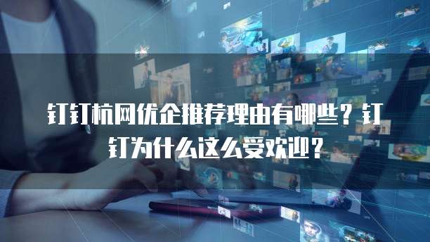 钉钉杭网优企推荐理由有哪些?钉钉为什么这么受欢迎?