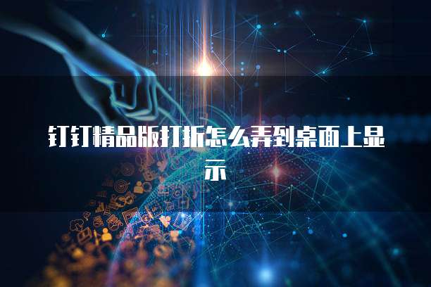 钉钉精品版打折怎么弄到桌面上显示