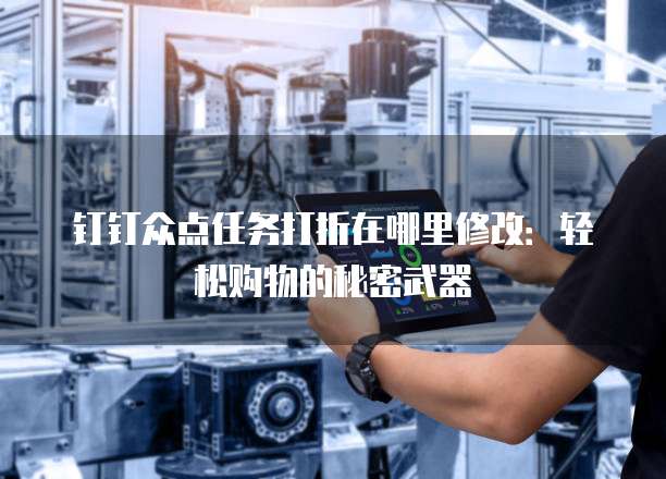 钉钉众点任务打折在哪里修改：轻松购物的秘密武器