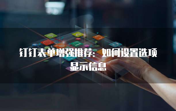 钉钉表单增强推荐:如何设置选项显示信息