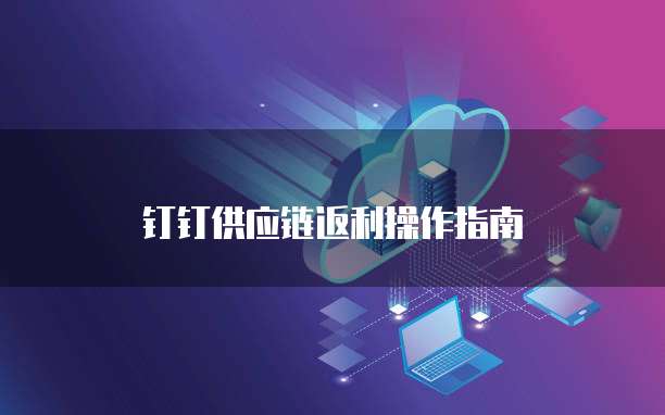 钉钉供应链返利操作指南