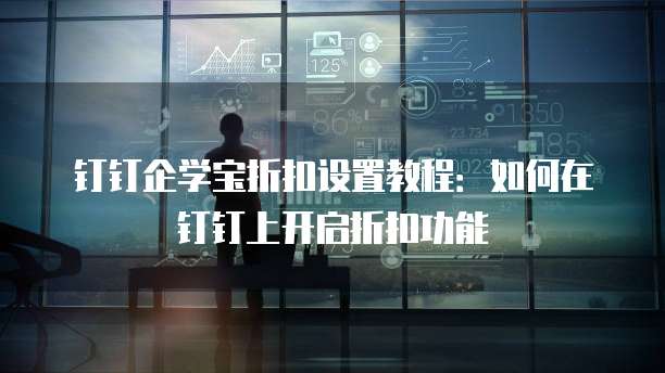 钉钉企学宝折扣设置教程:如何在钉钉上开启折扣功能