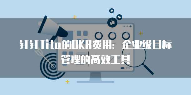 钉钉Tita的OKR费用：企业级目标管理的高效工具