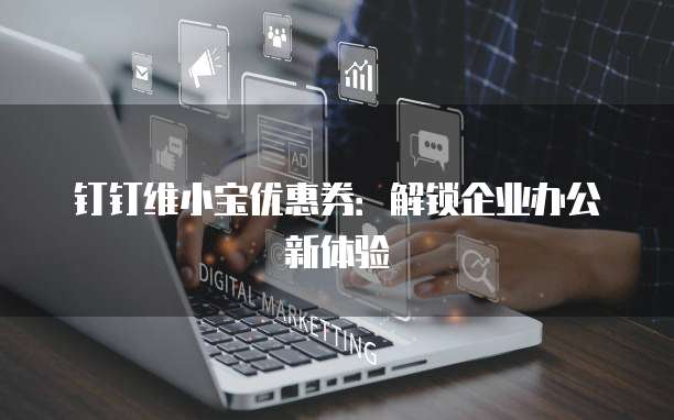 钉钉维小宝优惠券:解锁企业办公新体验