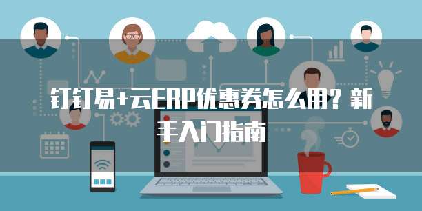 钉钉易+云ERP优惠券怎么用？新手入门指南