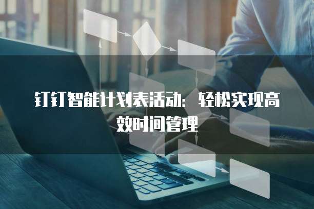 钉钉智能计划表活动：轻松实现高效时间管理