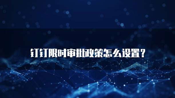 钉钉限时审批政策怎么设置?